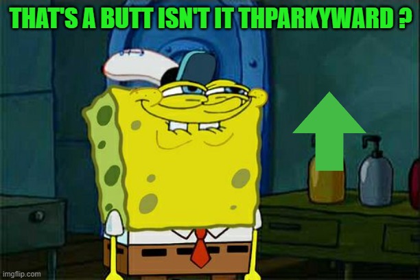 Don't You Squidward Meme | THAT'S A BUTT ISN'T IT THPARKYWARD ? | image tagged in memes,don't you squidward | made w/ Imgflip meme maker