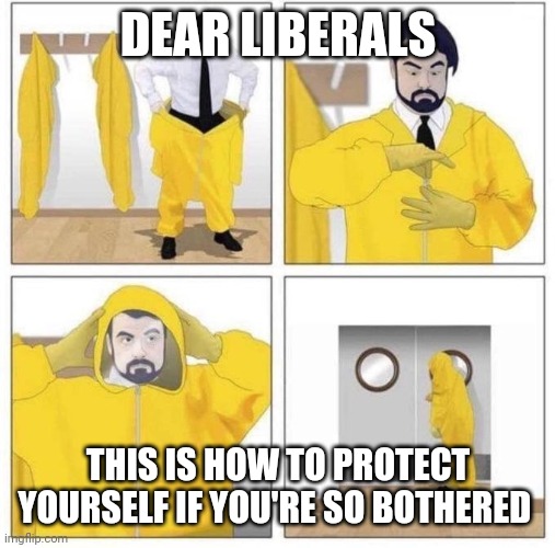 man putting on hazmat suit | DEAR LIBERALS THIS IS HOW TO PROTECT YOURSELF IF YOU'RE SO BOTHERED | image tagged in man putting on hazmat suit | made w/ Imgflip meme maker