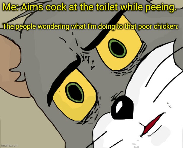 Unsettled Tom Meme | Me: Aims cock at the toilet while peeing. The people wondering what I'm doing to that poor chicken: | image tagged in memes,unsettled tom | made w/ Imgflip meme maker