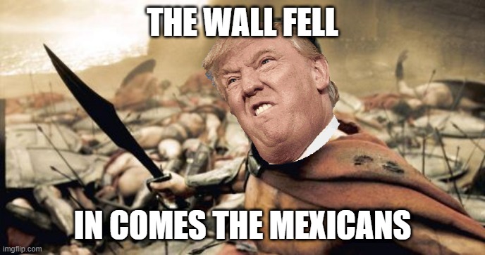 Sparta Leonidas | THE WALL FELL; IN COMES THE MEXICANS | image tagged in memes,sparta leonidas | made w/ Imgflip meme maker