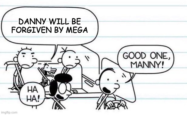 Manny sure tells good jokes! | DANNY WILL BE FORGIVEN BY MEGA | image tagged in good one manny | made w/ Imgflip meme maker