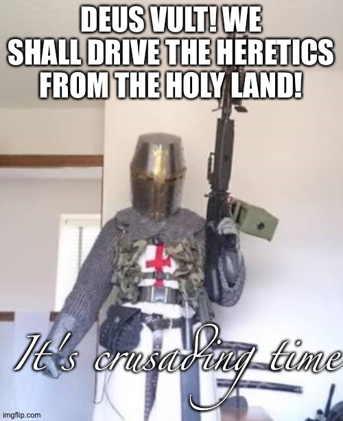 deus vult infidels | DEUS VULT! WE SHALL DRIVE THE HERETICS FROM THE HOLY LAND! It's crusading time | image tagged in we will retake jerusalem whit firearms | made w/ Imgflip meme maker