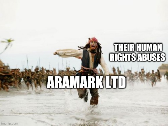Jack Sparrow Being Chased Meme | THEIR HUMAN RIGHTS ABUSES; ARAMARK LTD | image tagged in memes,jack sparrow being chased,ireland,refugees,corporate greed,black lives matter | made w/ Imgflip meme maker