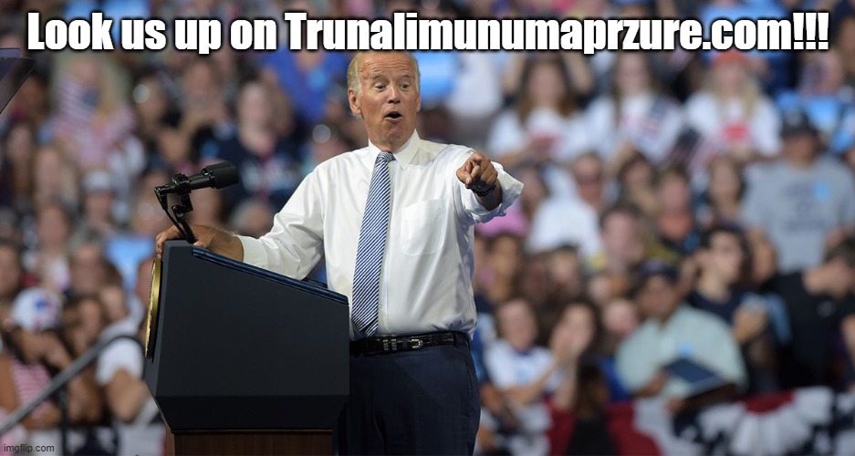 Joe Biden | Look us up on Trunalimunumaprzure.com!!! | image tagged in joe biden | made w/ Imgflip meme maker