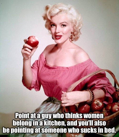 Point at a guy who thinks women belong in a kitchen, and you’ll also be pointing at someone who sucks in bed. | made w/ Imgflip meme maker