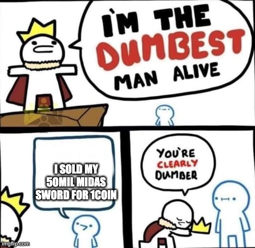 I am the dumbest man alive | I SOLD MY 50MIL MIDAS SWORD FOR 1COIN | image tagged in i am the dumbest man alive | made w/ Imgflip meme maker
