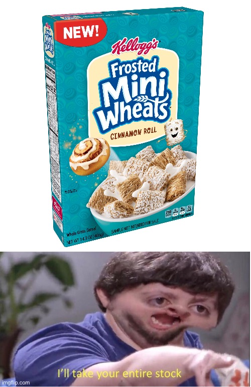 Cinnamon roll frosted mini wheats? Mmm! | image tagged in i ll take your entire stock,frosted mini wheats,cereal,memes | made w/ Imgflip meme maker