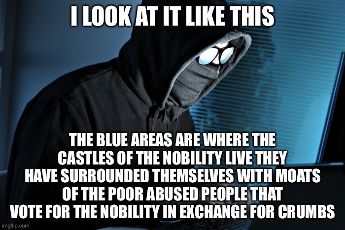 Paranoid | I LOOK AT IT LIKE THIS THE BLUE AREAS ARE WHERE THE CASTLES OF THE NOBILITY LIVE THEY HAVE SURROUNDED THEMSELVES WITH MOATS OF THE POOR ABUS | image tagged in paranoid | made w/ Imgflip meme maker