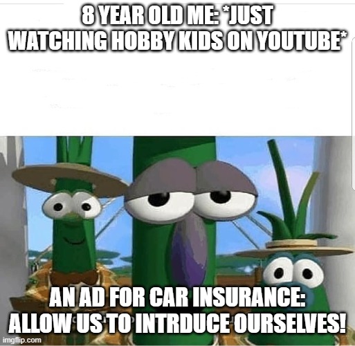 Ads be like | 8 YEAR OLD ME: *JUST WATCHING HOBBY KIDS ON YOUTUBE*; AN AD FOR CAR INSURANCE: ALLOW US TO INTRDUCE OURSELVES! | image tagged in allow us to introduce ourselves | made w/ Imgflip meme maker