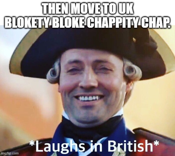 Laughs In British | THEN MOVE TO UK BLOKETY BLOKE CHAPPITY CHAP. | image tagged in laughs in british | made w/ Imgflip meme maker