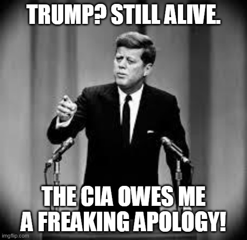 the cia owes kennedy a freaking apology! | TRUMP? STILL ALIVE. THE CIA OWES ME A FREAKING APOLOGY! | image tagged in john kennedy | made w/ Imgflip meme maker