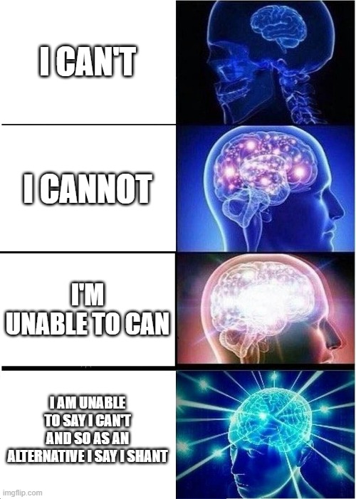 Expanding Brain | I CAN'T; I CANNOT; I'M UNABLE TO CAN; I AM UNABLE TO SAY I CAN'T AND SO AS AN ALTERNATIVE I SAY I SHANT | image tagged in memes,expanding brain | made w/ Imgflip meme maker