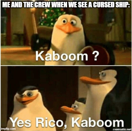Yes we must blow it to smithereens rico | ME AND THE CREW WHEN WE SEE A CURSED SHIP: | image tagged in kaboom yes rico kaboom | made w/ Imgflip meme maker