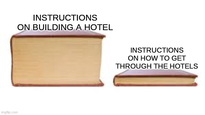 check out the enclosed instruction book! | INSTRUCTIONS ON BUILDING A HOTEL; INSTRUCTIONS ON HOW TO GET THROUGH THE HOTELS | image tagged in big book small book,memes,instructions,hotel mario,youtube poop,building | made w/ Imgflip meme maker