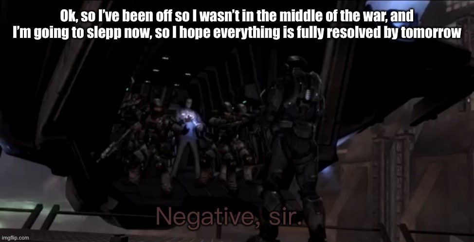 Ados | Ok, so I’ve been off so I wasn’t in the middle of the war, and I’m going to slepp now, so I hope everything is fully resolved by tomorrow | image tagged in noble six negative sir | made w/ Imgflip meme maker