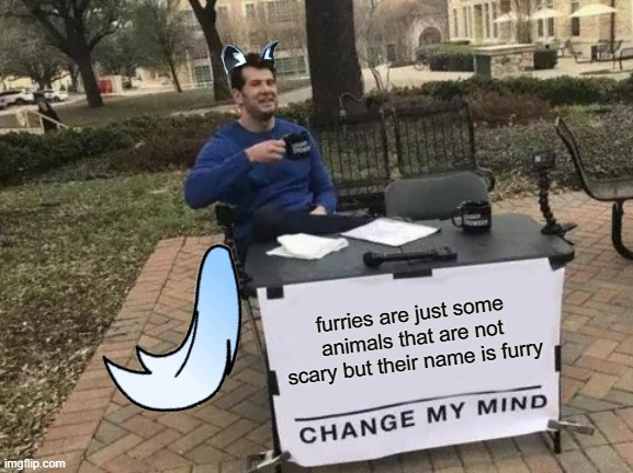 Change My Mind | furries are just some animals that are not scary but their name is furry | image tagged in memes,change my mind | made w/ Imgflip meme maker