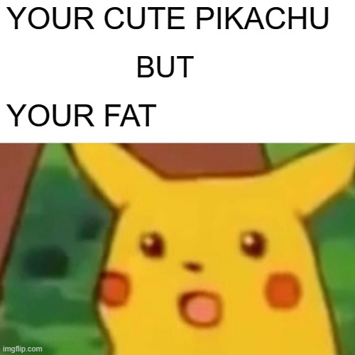 Surprised Pikachu |  YOUR CUTE PIKACHU; BUT; YOUR FAT | image tagged in memes,surprised pikachu,funny,funny memes,pokemon,pokemon memes | made w/ Imgflip meme maker