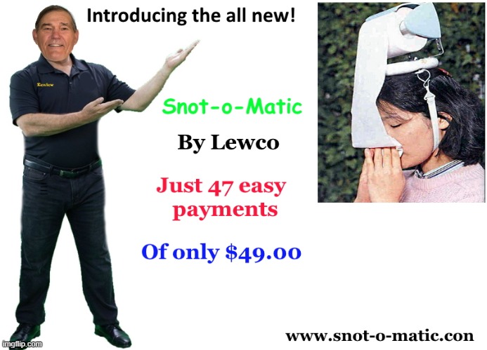the new snot-o-matic | INTRODUCING THE ALL NEW SNOT-O-MATIC BY LEWCO JUST 47 EASY PAYMENTS OF ONLY $49.00 | image tagged in jokes,photoshop | made w/ Imgflip meme maker