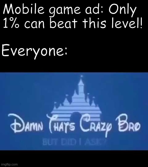 Damn that's crazy bro but did I ask? | Mobile game ad: Only 1% can beat this level! Everyone: | image tagged in damn that's crazy bro but did i ask | made w/ Imgflip meme maker