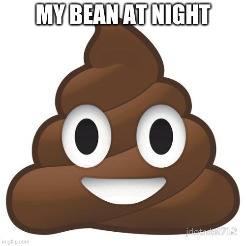 poop | MY BEAN AT NIGHT | image tagged in poop | made w/ Imgflip meme maker