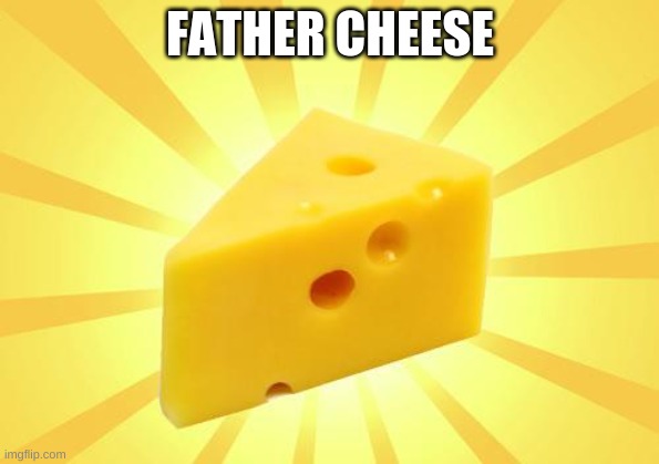 Cheese Time | FATHER CHEESE | image tagged in cheese time | made w/ Imgflip meme maker