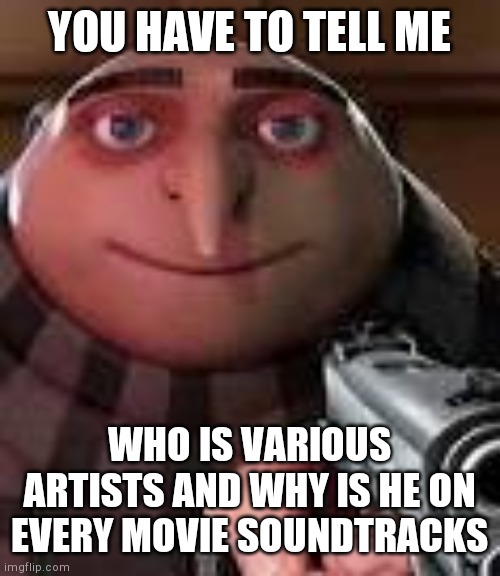 Gru with Gun | YOU HAVE TO TELL ME; WHO IS VARIOUS ARTISTS AND WHY IS HE ON EVERY MOVIE SOUNDTRACKS | image tagged in gru with gun | made w/ Imgflip meme maker