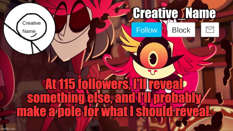Just randomly decided that's my next milestone | At 115 followers, I'll reveal something else, and I'll probably make a pole for what I should reveal. | made w/ Imgflip meme maker