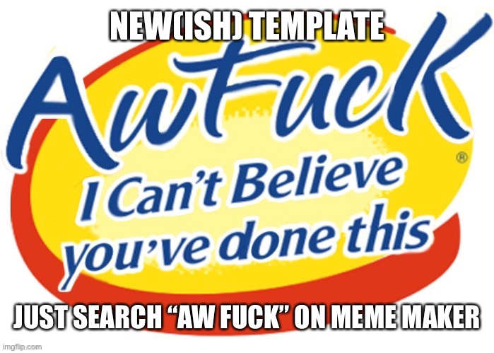 I feel like some ppl would want ta use this | NEW(ISH) TEMPLATE; JUST SEARCH “AW FUCK” ON MEME MAKER | image tagged in aw fuck | made w/ Imgflip meme maker