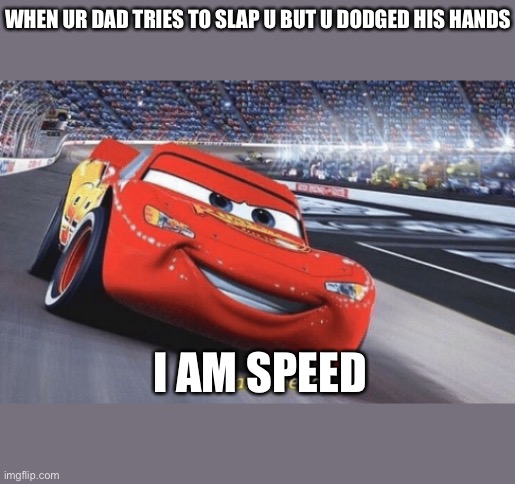Bruh | WHEN UR DAD TRIES TO SLAP U BUT U DODGED HIS HANDS; I AM SPEED | image tagged in i am speed | made w/ Imgflip meme maker