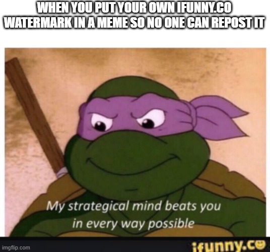 you cant repost this because of the i funny.co watermark I AM SMORT | WHEN YOU PUT YOUR OWN IFUNNY.CO WATERMARK IN A MEME SO NO ONE CAN REPOST IT | image tagged in my strategical mind beats you | made w/ Imgflip meme maker