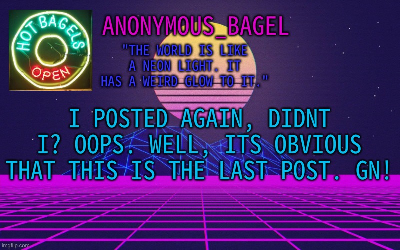 e | I POSTED AGAIN, DIDNT I? OOPS. WELL, ITS OBVIOUS THAT THIS IS THE LAST POST. GN! | image tagged in announcement thingy vaporwave | made w/ Imgflip meme maker
