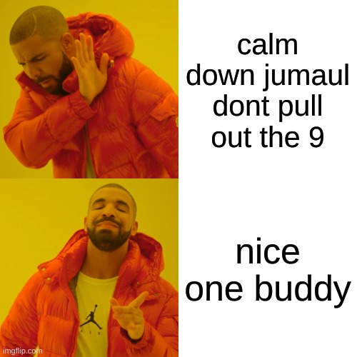 funny | calm down jumaul dont pull out the 9; nice one buddy | image tagged in memes,drake hotline bling | made w/ Imgflip meme maker