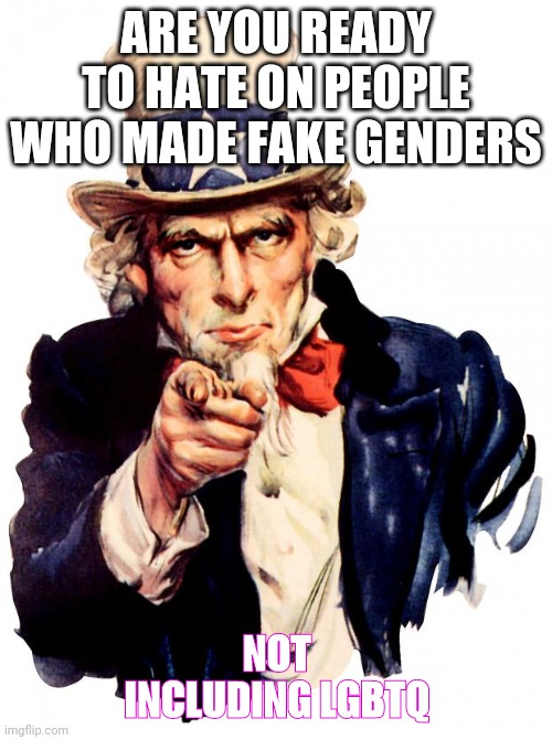 im a small imgflip creator | ARE YOU READY TO HATE ON PEOPLE WHO MADE FAKE GENDERS; NOT INCLUDING LGBTQ | image tagged in memes,uncle sam,raycat | made w/ Imgflip meme maker