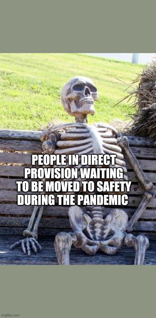 Waiting Skeleton Meme | PEOPLE IN DIRECT PROVISION WAITING TO BE MOVED TO SAFETY DURING THE PANDEMIC | image tagged in memes,waiting skeleton,coronavirus,covid-19,ill just wait here,wait what | made w/ Imgflip meme maker