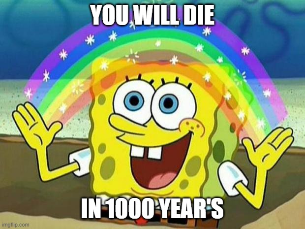 spongebob rainbow | YOU WILL DIE; IN 1000 YEAR'S | image tagged in spongebob rainbow,spongebob,funny meme | made w/ Imgflip meme maker