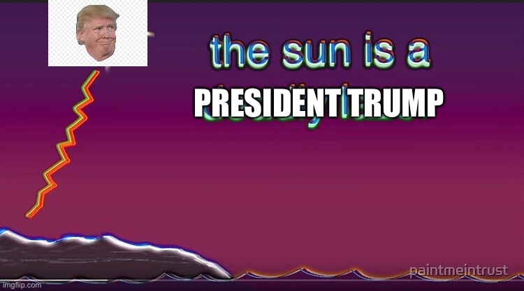 the sun is a deadly lazer | PRESIDENT TRUMP | image tagged in the sun is a deadly lazer | made w/ Imgflip meme maker