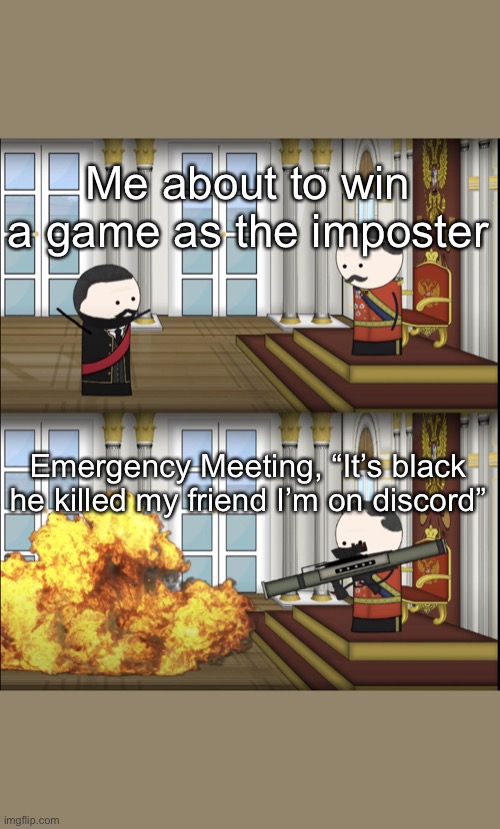 RIP imposter win | Me about to win a game as the imposter; Emergency Meeting, “It’s black he killed my friend I’m on discord” | image tagged in oversimplified tsar fires rocket,among us,among us meeting,among us cheaters,memes,among us memes | made w/ Imgflip meme maker