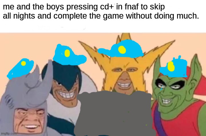 fnaf bois | me and the boys pressing cd+ in fnaf to skip all nights and complete the game without doing much. | image tagged in memes,me and the boys | made w/ Imgflip meme maker