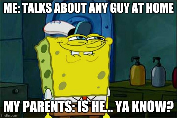 Is he... ya know? | ME: TALKS ABOUT ANY GUY AT HOME; MY PARENTS: IS HE... YA KNOW? | image tagged in memes,don't you squidward | made w/ Imgflip meme maker
