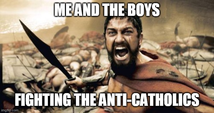 Sparta Leonidas Meme | ME AND THE BOYS; FIGHTING THE ANTI-CATHOLICS | image tagged in memes,sparta leonidas | made w/ Imgflip meme maker