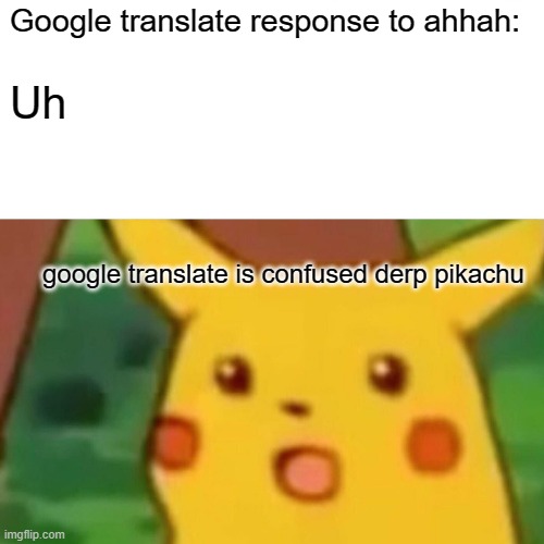 Uh | Google translate response to ahhah:; Uh; google translate is confused derp pikachu | image tagged in memes,surprised pikachu | made w/ Imgflip meme maker