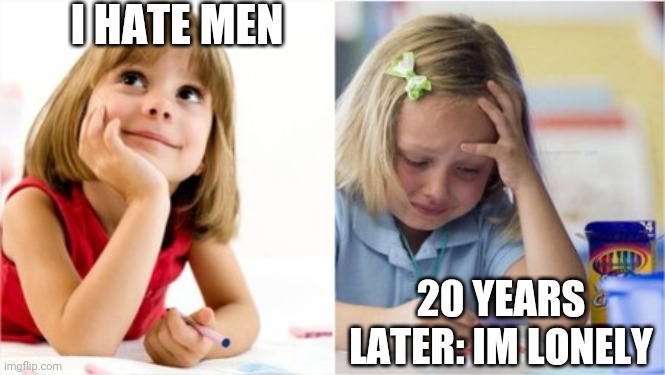 I hear I hate men all the freaking time | I HATE MEN; 20 YEARS LATER: IM LONELY | image tagged in dreaming crying writing girl,raycat | made w/ Imgflip meme maker