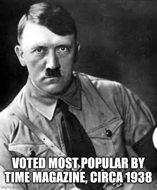 Adolf Hitler | VOTED MOST POPULAR BY TIME MAGAZINE, CIRCA 1938 | image tagged in adolf hitler | made w/ Imgflip meme maker
