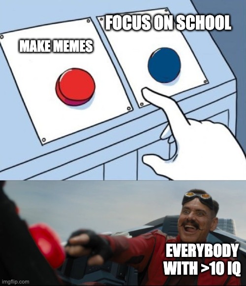 Robotnik Button | MAKE MEMES; FOCUS ON SCHOOL; EVERYBODY WITH >10 IQ | image tagged in robotnik button | made w/ Imgflip meme maker