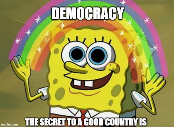 i hope so | DEMOCRACY; THE SECRET TO A GOOD COUNTRY IS | image tagged in memes,imagination spongebob | made w/ Imgflip meme maker
