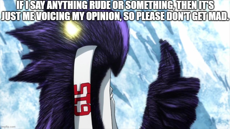 IF I SAY ANYTHING RUDE OR SOMETHING, THEN IT'S JUST ME VOICING MY OPINION, SO PLEASE DON'T GET MAD. | image tagged in dark shadow thumbs up | made w/ Imgflip meme maker