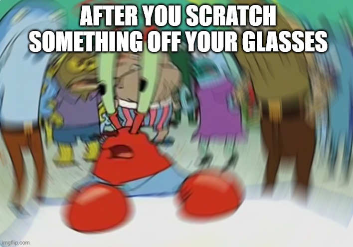 Mr Krabs Blur Meme Meme | AFTER YOU SCRATCH SOMETHING OFF YOUR GLASSES | image tagged in memes,mr krabs blur meme | made w/ Imgflip meme maker