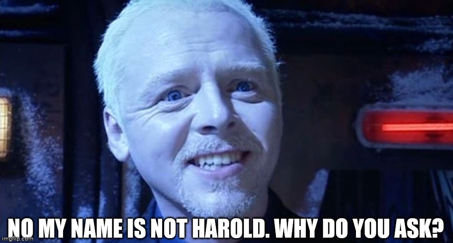 Awkward Simon. | NO MY NAME IS NOT HAROLD. WHY DO YOU ASK? | image tagged in hide the pain harold,simon pegg,dr who | made w/ Imgflip meme maker
