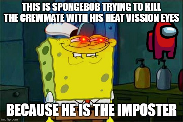 Don't You Squidward | THIS IS SPONGEBOB TRYING TO KILL THE CREWMATE WITH HIS HEAT VISSION EYES; BECAUSE HE IS THE IMPOSTER | image tagged in memes,funny,impostor,crewmate,spongebob | made w/ Imgflip meme maker