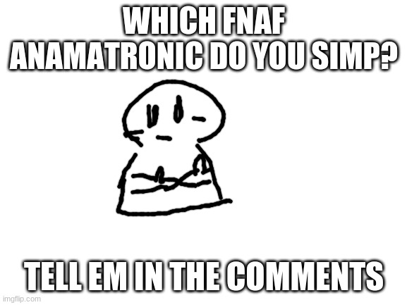 Simpesssss | WHICH FNAF ANAMATRONIC DO YOU SIMP? TELL EM IN THE COMMENTS | image tagged in oh wow are you actually reading these tags,never gonna give you up,never gonna let you down,lol,rickroll | made w/ Imgflip meme maker